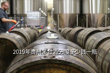 2019年貴州茅臺酒53度多少錢一瓶