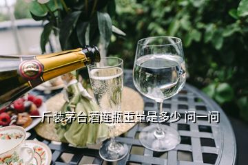 一斤裝茅臺(tái)酒連瓶重量是多少 問(wèn)一問(wèn)