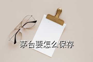 茅臺要怎么保存