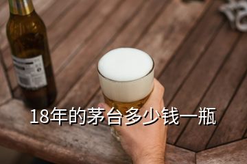 18年的茅臺(tái)多少錢一瓶