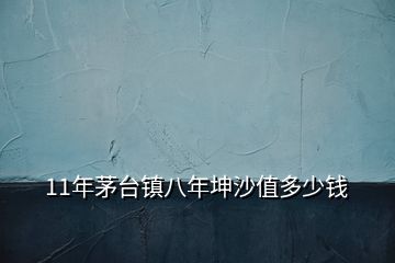 11年茅臺鎮(zhèn)八年坤沙值多少錢