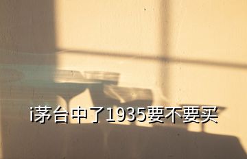 i茅臺(tái)中了1935要不要買