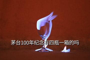 茅臺(tái)100年紀(jì)念有四瓶一箱的嗎