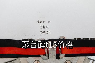 茅臺(tái)醇t15價(jià)格