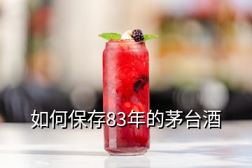 如何保存83年的茅臺(tái)酒