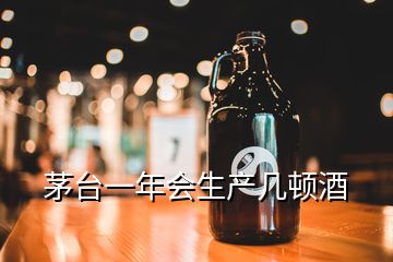 茅臺(tái)一年會(huì)生產(chǎn)幾頓酒