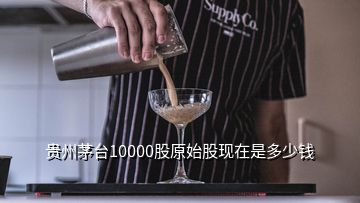 貴州茅臺(tái)10000股原始股現(xiàn)在是多少錢(qián)