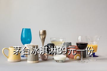 茅臺冰淇淋39元一份