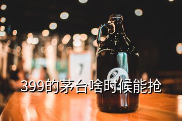 399的茅臺啥時候能搶