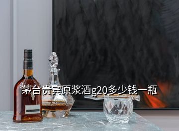 茅臺(tái)貴賓原漿酒g20多少錢一瓶