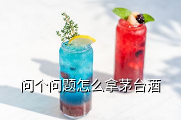 問個問題怎么拿茅臺酒