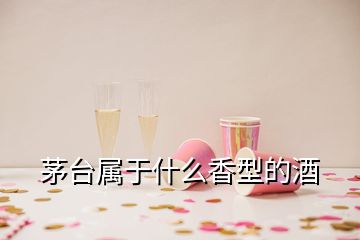 茅臺(tái)屬于什么香型的酒