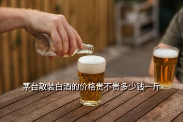 茅臺散裝白酒的價(jià)格貴不貴多少錢一斤