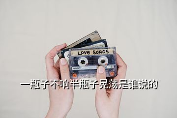 一瓶子不響半瓶子晃蕩是誰(shuí)說(shuō)的