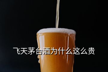 飛天茅臺(tái)酒為什么這么貴