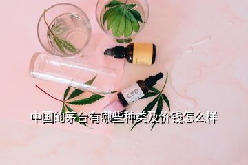 中國的茅臺有哪些種類及價錢怎么樣