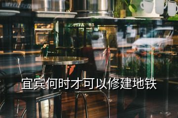 宜賓何時才可以修建地鐵