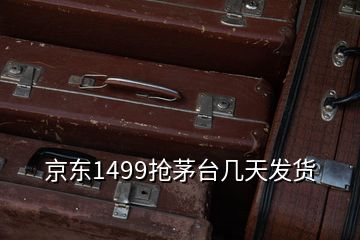 京東1499搶茅臺幾天發(fā)貨