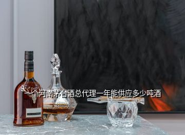一個河南茅臺酒總代理一年能供應(yīng)多少噸酒