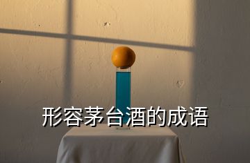 形容茅臺(tái)酒的成語