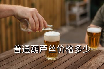 普通葫蘆絲價(jià)格多少