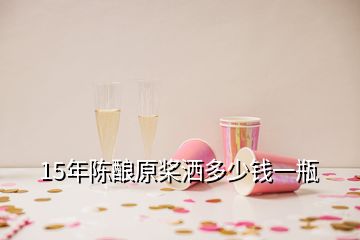 15年陳釀原槳灑多少錢一瓶