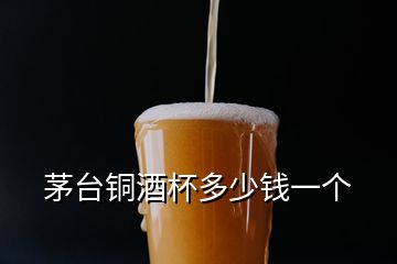 茅臺銅酒杯多少錢一個