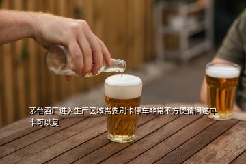 茅臺(tái)酒廠進(jìn)入生產(chǎn)區(qū)域需要刷卡停車非常不方便請問這中卡可以復(fù)