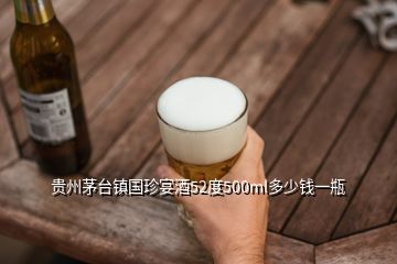 貴州茅臺(tái)鎮(zhèn)國(guó)珍宴酒52度500ml多少錢(qián)一瓶