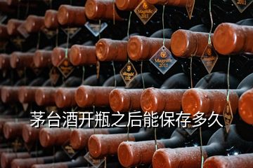 茅臺(tái)酒開瓶之后能保存多久