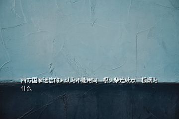 西方國(guó)家迷信的人認(rèn)為不能用同一根火柴連續(xù)點(diǎn)三根煙為什么