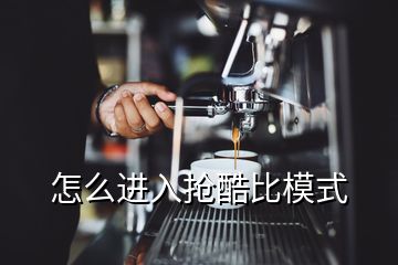 怎么進入搶酷比模式