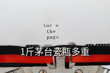 1斤茅臺(tái)瓷瓶多重