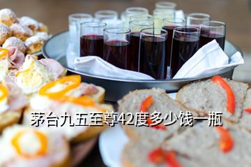 茅臺(tái)九五至尊42度多少餞一瓶