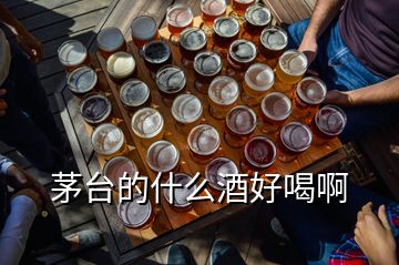 茅臺(tái)的什么酒好喝啊