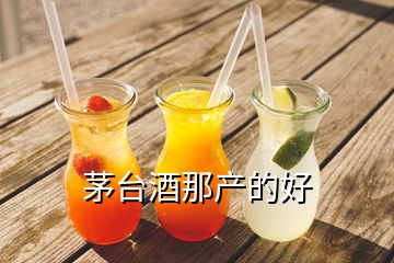 茅臺酒那產(chǎn)的好