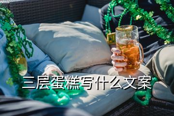 三層蛋糕寫(xiě)什么文案