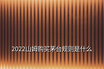 2022山姆購買茅臺規(guī)則是什么