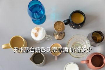 貴州茅臺鎮(zhèn)彭氏宗親酒 價格多少