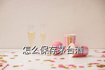 怎么保存茅臺酒