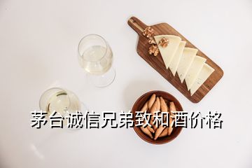 茅臺誠信兄弟致和酒價格