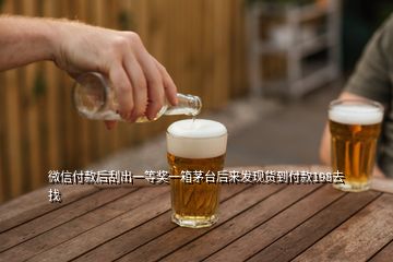 微信付款后刮出一等獎(jiǎng)一箱茅臺(tái)后來(lái)發(fā)現(xiàn)貨到付款198去找