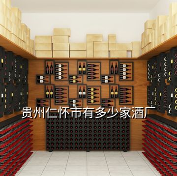 貴州仁懷市有多少家酒廠