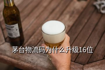 茅臺物流碼為什么升級16位