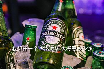 我想開一個(gè) 冰激凌店 大概要多少錢