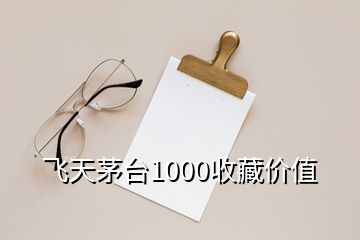 飛天茅臺1000收藏價值