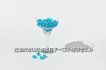 泡酒的玻璃瓶底部有了一道小縫該怎么辦