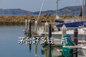 茅臺(tái)好多錢(qián)一瓶