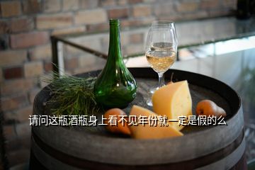 請(qǐng)問這瓶酒瓶身上看不見年份就一定是假的么