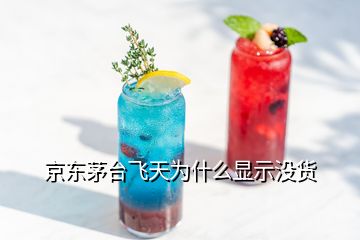 京東茅臺(tái)飛天為什么顯示沒貨